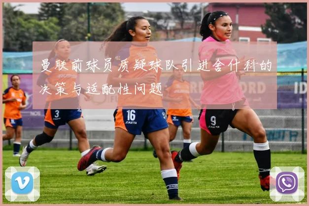 曼联前球员质疑球队引进舍什科的决策与适配性问题
