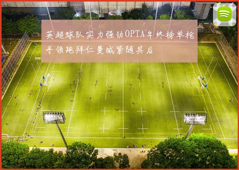 英超球队实力强劲OPTA年终榜单枪手领跑拜仁曼城紧随其后