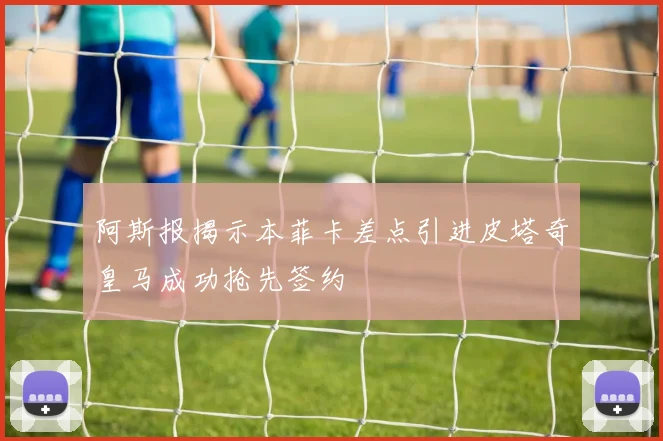 阿斯报揭示本菲卡差点引进皮塔奇皇马成功抢先签约