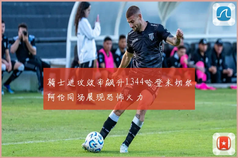 骑士进攻效率飙升1344哈登米切尔阿伦同场展现恐怖火力