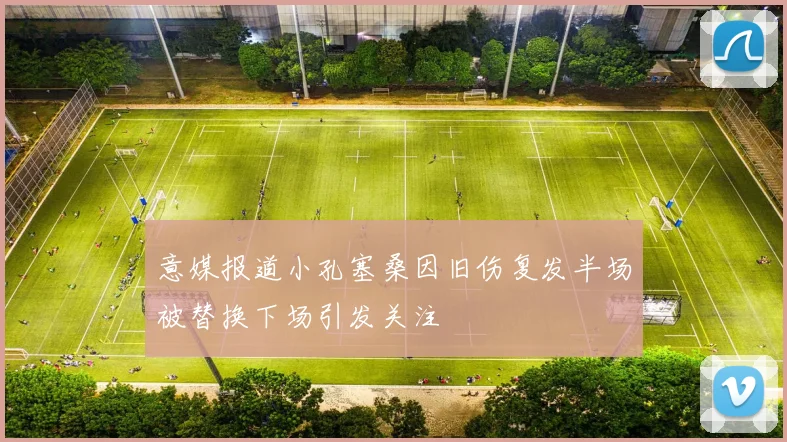 意媒报道小孔塞桑因旧伤复发半场被替换下场引发关注