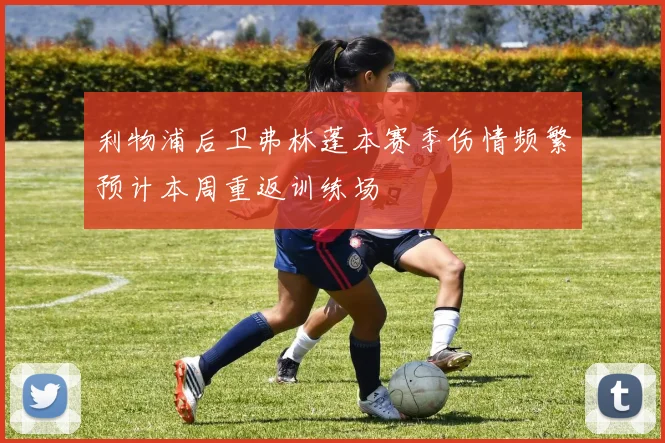利物浦后卫弗林蓬本赛季伤情频繁预计本周重返训练场