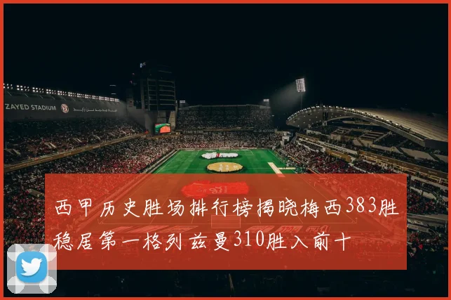 西甲历史胜场排行榜揭晓梅西383胜稳居第一格列兹曼310胜入前十