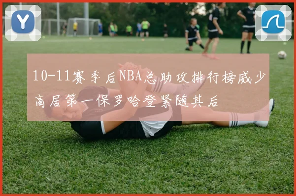 10-11赛季后NBA总助攻排行榜威少高居第一保罗哈登紧随其后