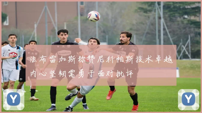 法布雷加斯称赞尼科帕斯技术卓越内心坚韧需勇于面对批评