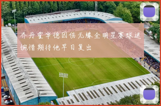 乔丹霍华德因伤无缘全明星赛球迷惋惜期待他早日复出