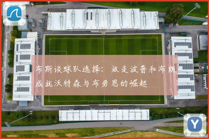 布斯谈球队选择：放走波普和布朗成就沃特森与布劳恩的崛起