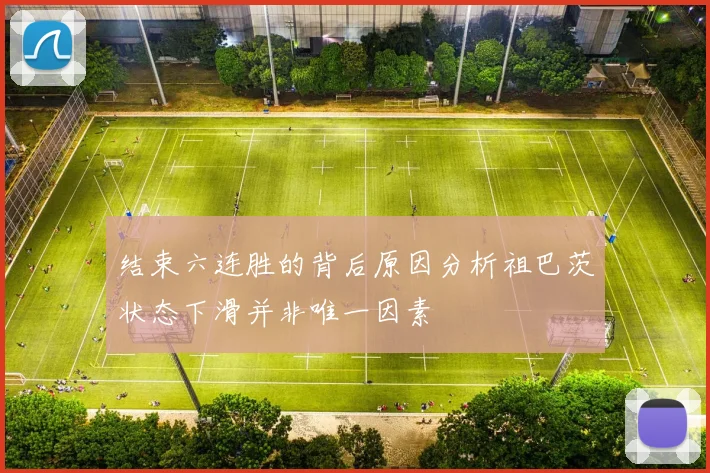 结束六连胜的背后原因分析祖巴茨状态下滑并非唯一因素