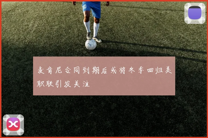 麦肯尼合同到期后或将冬季回归美职联引发关注