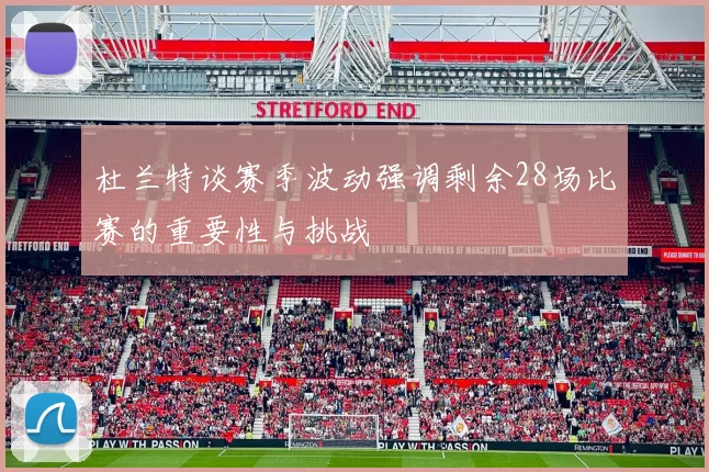杜兰特谈赛季波动强调剩余28场比赛的重要性与挑战