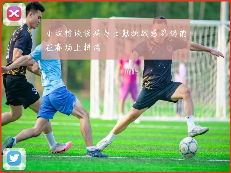 小波特谈伤病与出勤挑战感恩仍能在赛场上拼搏